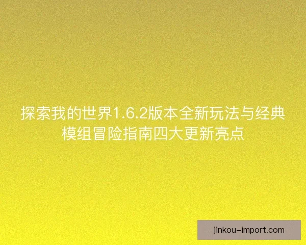 探索我的世界1.6.2版本全新玩法与经典模组冒险指南四大更新亮点