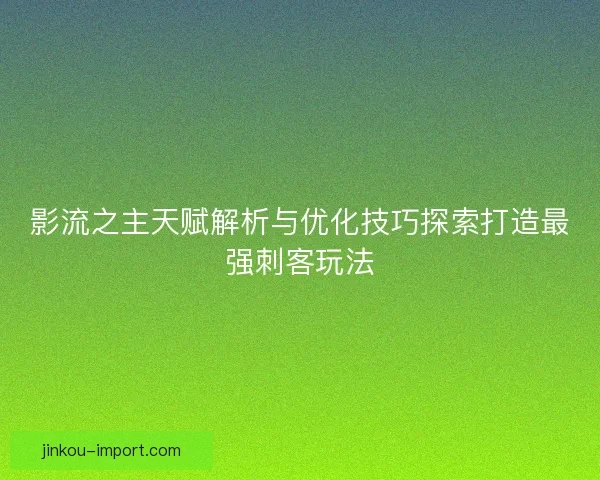 影流之主天赋解析与优化技巧探索打造最强刺客玩法