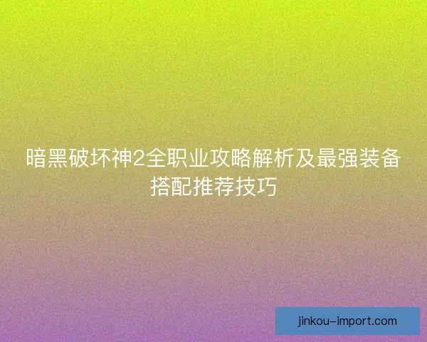 暗黑破坏神2全职业攻略解析及最强装备搭配推荐技巧