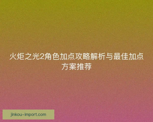 火炬之光2角色加点攻略解析与最佳加点方案推荐