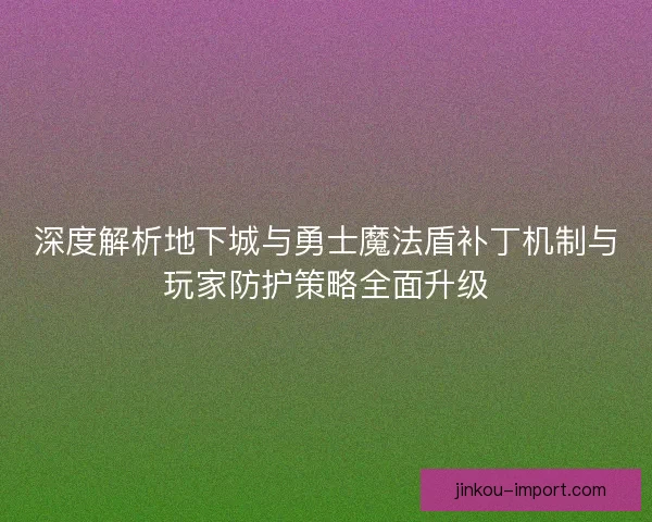 深度解析地下城与勇士魔法盾补丁机制与玩家防护策略全面升级