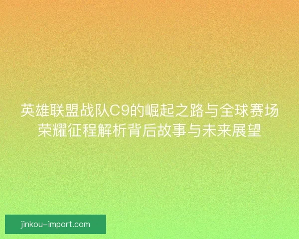 英雄联盟战队C9的崛起之路与全球赛场荣耀征程解析背后故事与未来展望