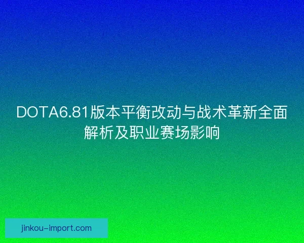 DOTA6.81版本平衡改动与战术革新全面解析及职业赛场影响