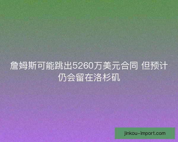 詹姆斯可能跳出5260万美元合同 但预计仍会留在洛杉矶 詹姆斯可能跳出5260万美元合同 但预计仍会留在洛杉矶