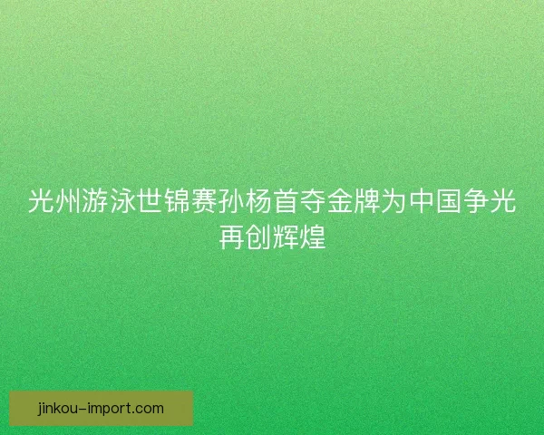 光州游泳世锦赛孙杨首夺金牌为中国争光再创辉煌
