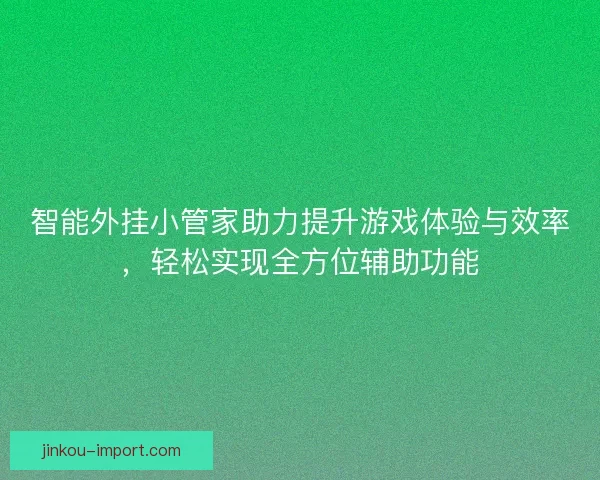 智能外挂小管家助力提升游戏体验与效率,轻松实现全方位辅助功能 智能外挂小管家助力提升游戏体验与效率,轻松实现全方位辅助功能