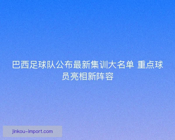 巴西足球队公布最新集训大名单 重点球员亮相新阵容