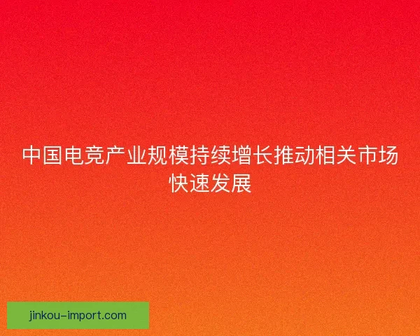 中国电竞产业规模持续增长推动相关市场快速发展