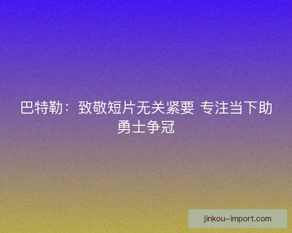 巴特勒：致敬短片无关紧要 专注当下助勇士争冠